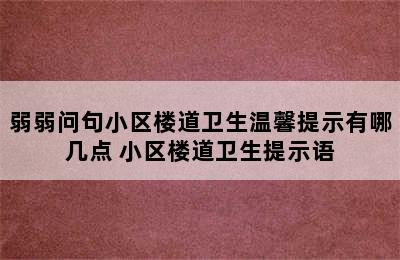 弱弱问句小区楼道卫生温馨提示有哪几点 小区楼道卫生提示语